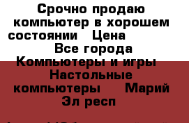 Срочно продаю компьютер в хорошем состоянии › Цена ­ 25 000 - Все города Компьютеры и игры » Настольные компьютеры   . Марий Эл респ.